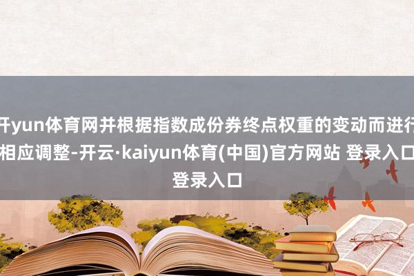 开yun体育网并根据指数成份券终点权重的变动而进行相应调整-开云·kaiyun体育(中国)官方网站 登录入口